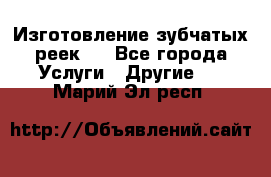 Изготовление зубчатых реек . - Все города Услуги » Другие   . Марий Эл респ.